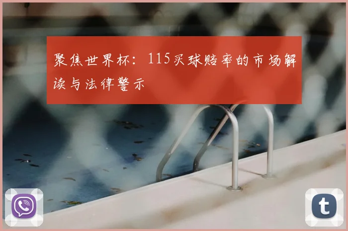 聚焦世界杯:115买球赔率的市场解读与法律警示