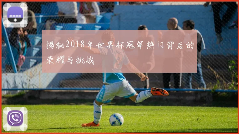 揭秘2018年世界杯冠军热门背后的荣耀与挑战
