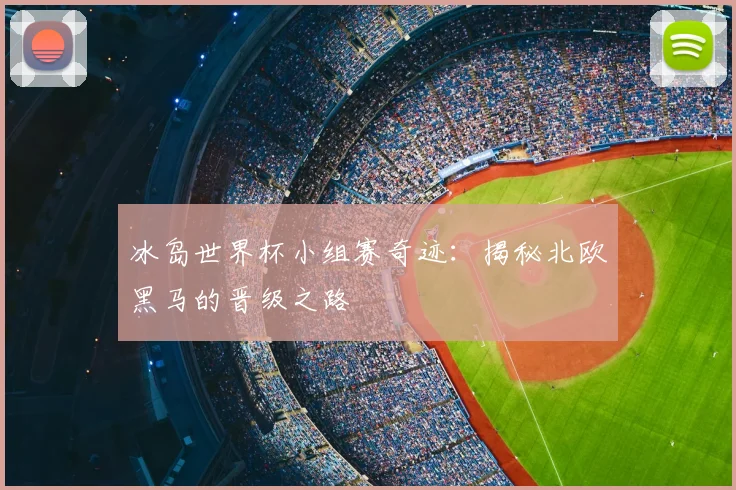 冰岛世界杯小组赛奇迹:揭秘北欧黑马的晋级之路