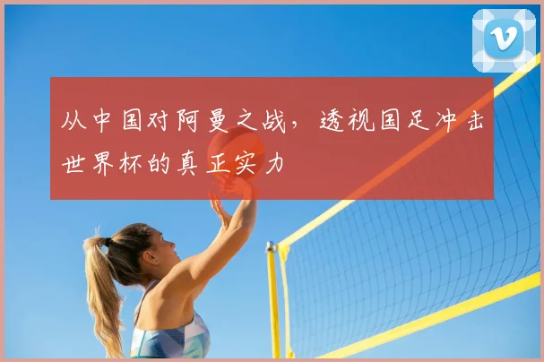 从中国对阿曼之战,透视国足冲击世界杯的真正实力