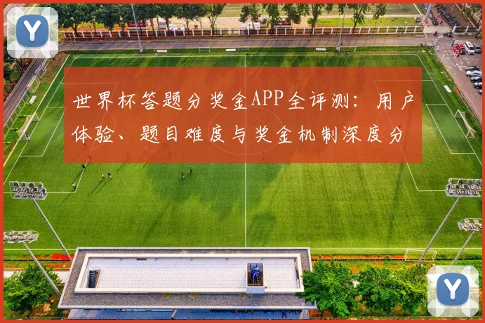 世界杯答题分奖金APP全评测：用户体验、题目难度与奖金机制深度分析