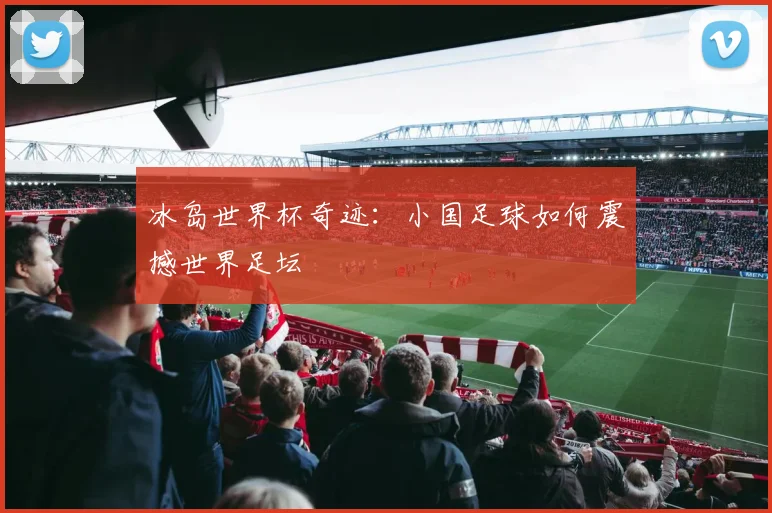 冰岛世界杯奇迹:小国足球如何震撼世界足坛
