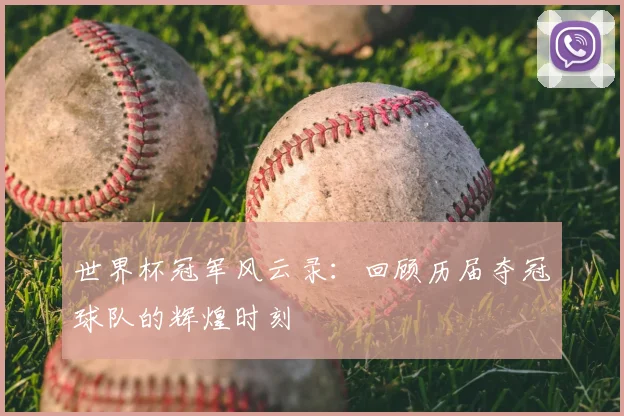 世界杯冠军风云录:回顾历届夺冠球队的辉煌时刻