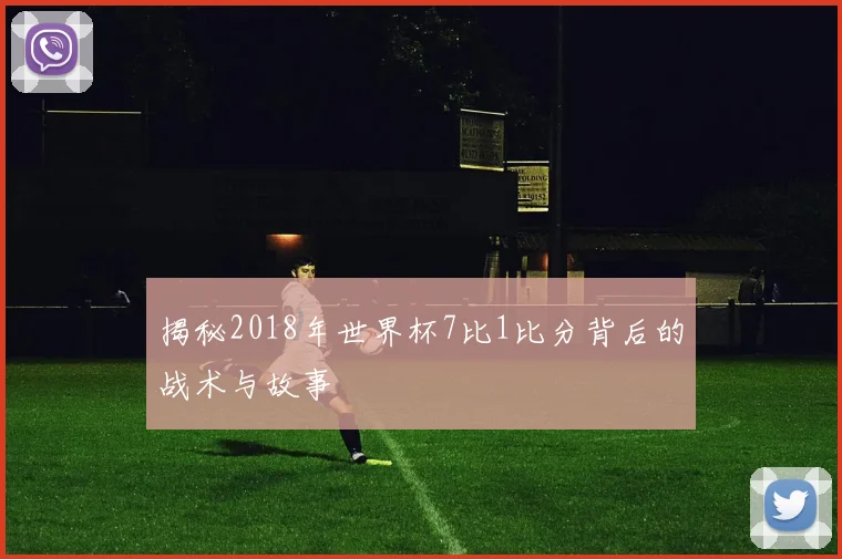 揭秘2018年世界杯7比1比分背后的战术与故事