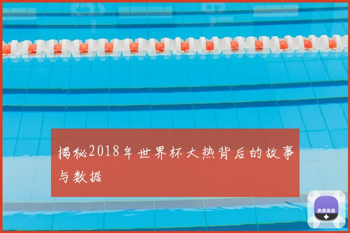 揭秘2018年世界杯大热背后的故事与数据