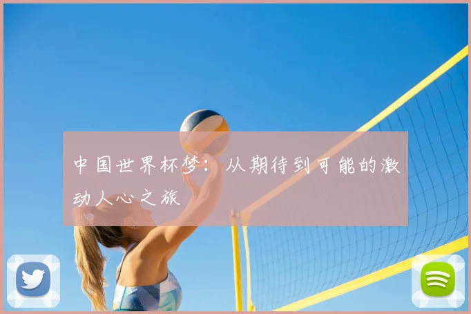 中国世界杯梦:从期待到可能的激动人心之旅