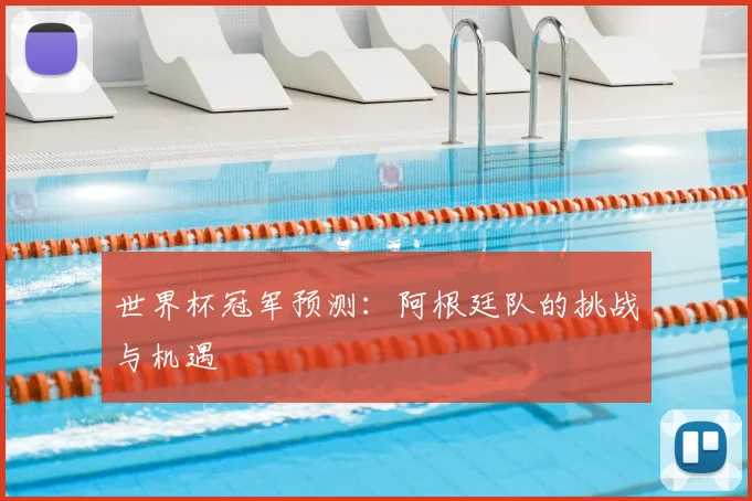 世界杯冠军预测:阿根廷队的挑战与机遇