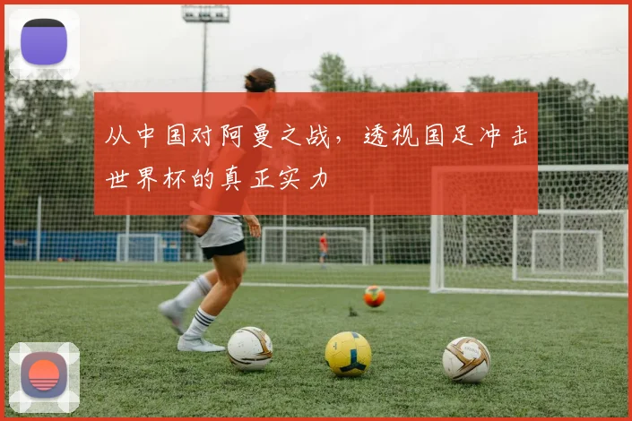 从中国对阿曼之战,透视国足冲击世界杯的真正实力